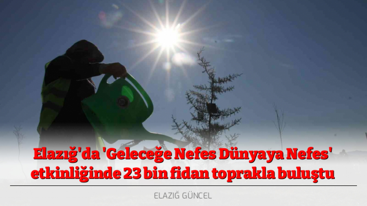 Elazığ'da 'Geleceğe Nefes Dünyaya Nefes' etkinliğinde 23 bin fidan toprakla buluştu