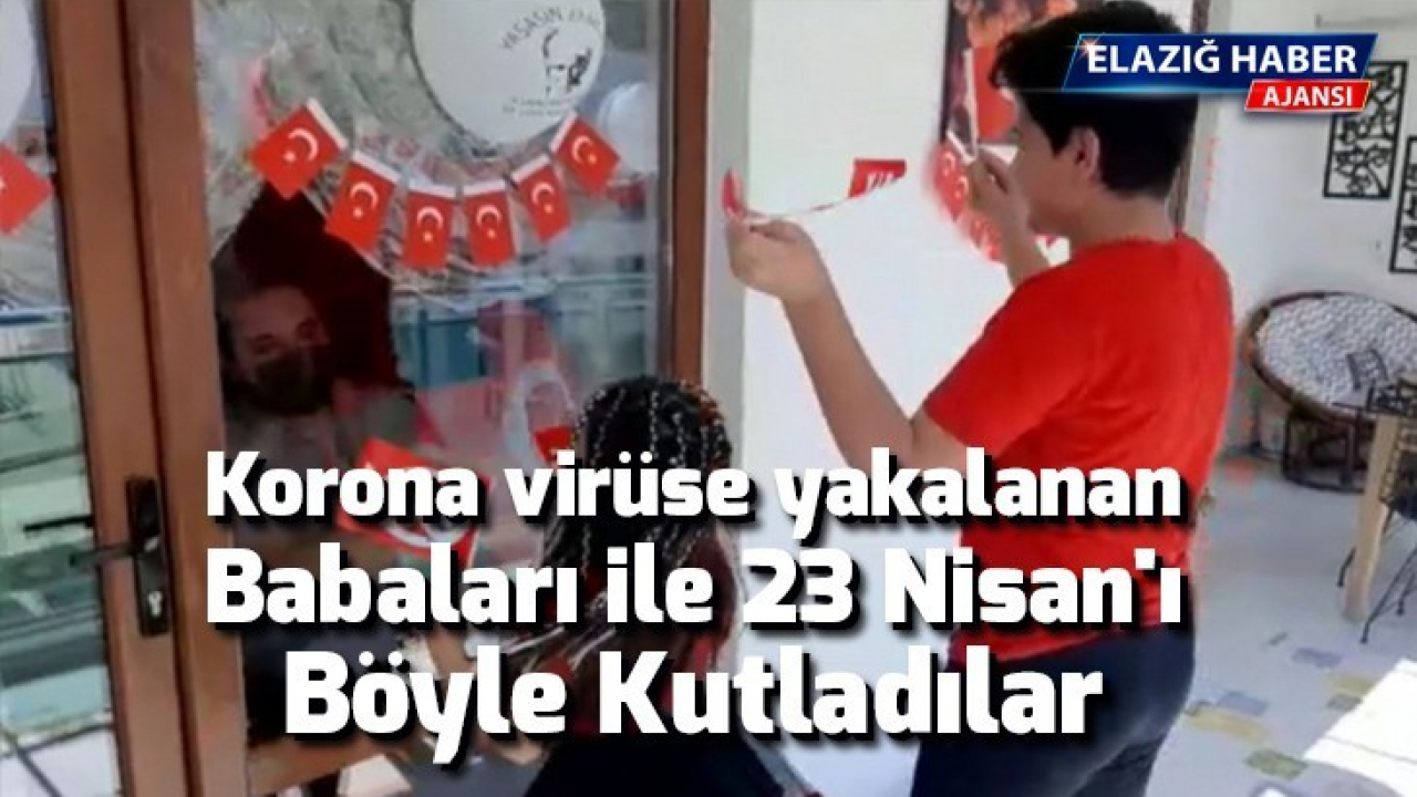 Korona virüse yakalanan babaları ile 23 Nisan'ı böyle kutladılar