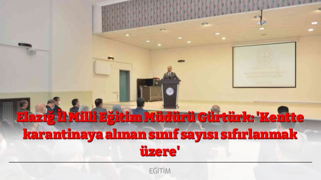 Elazığ İl Milli Eğitim Müdürü Gürtürk: 'Kentte karantinaya alınan sınıf sayısı sıfırlanmak üzere'