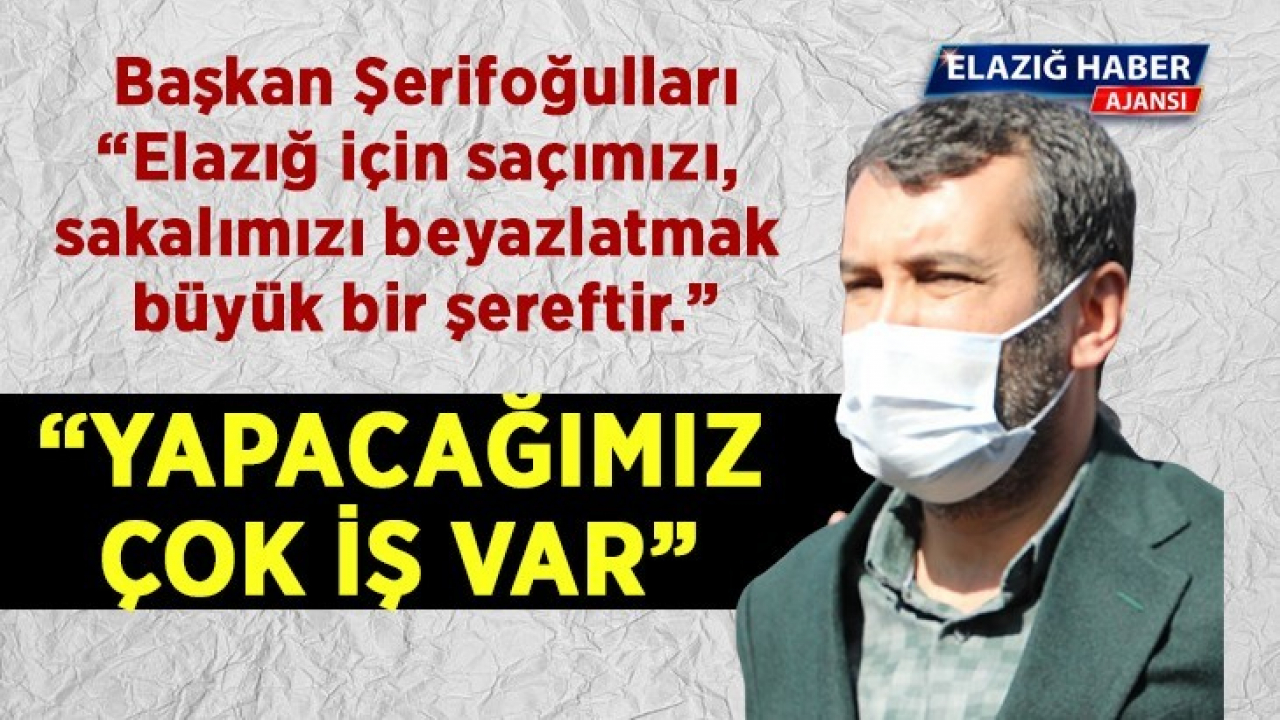 Başkan Şerifoğulları: Elazığ için saçımızı, sakalımızı beyazlatmak büyük bir şereftir