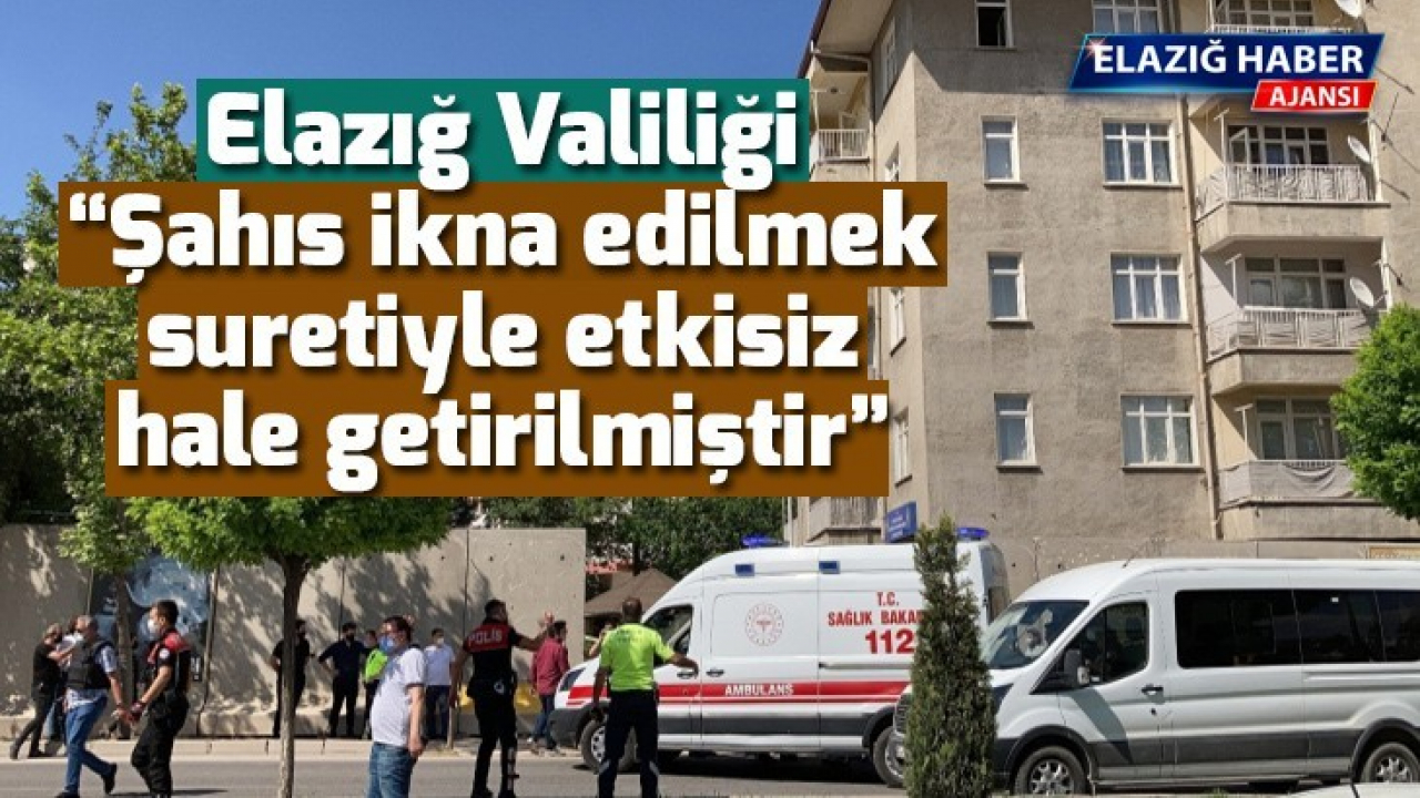Elazığ Valiliği: Şahıs ikna edilmek suretiyle etkisiz hale getirilmiştir