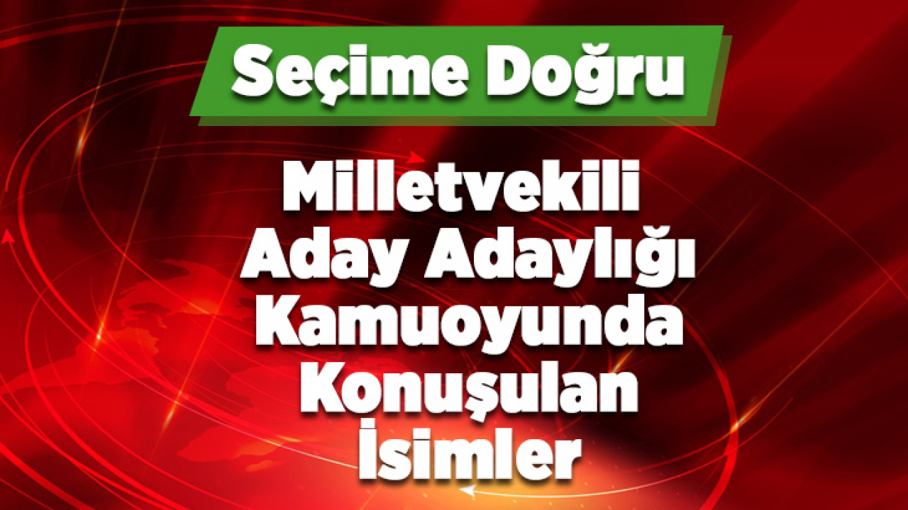 Milletvekili Aday Adaylığı Kamuoyunda Konuşulan İsimler