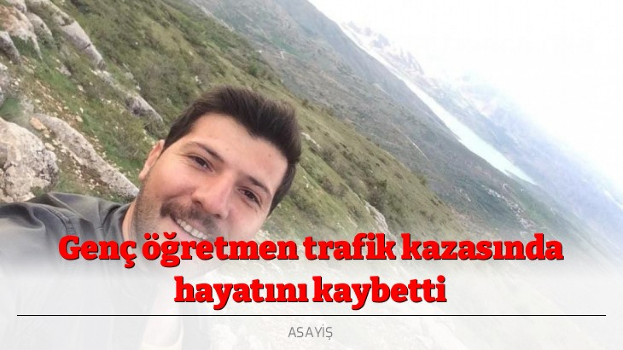 Genç öğretmen trafik kazasında hayatını kaybetti