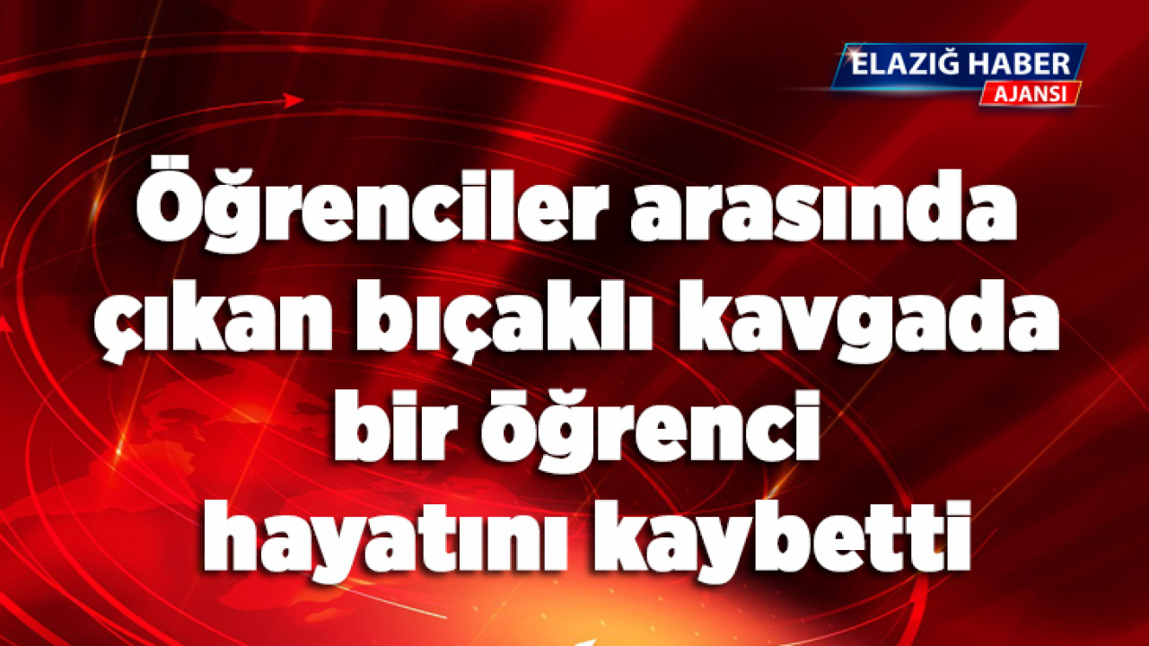 Öğrenciler arasında çıkan bıçaklı kavgada bir öğrenci hayatını kaybetti