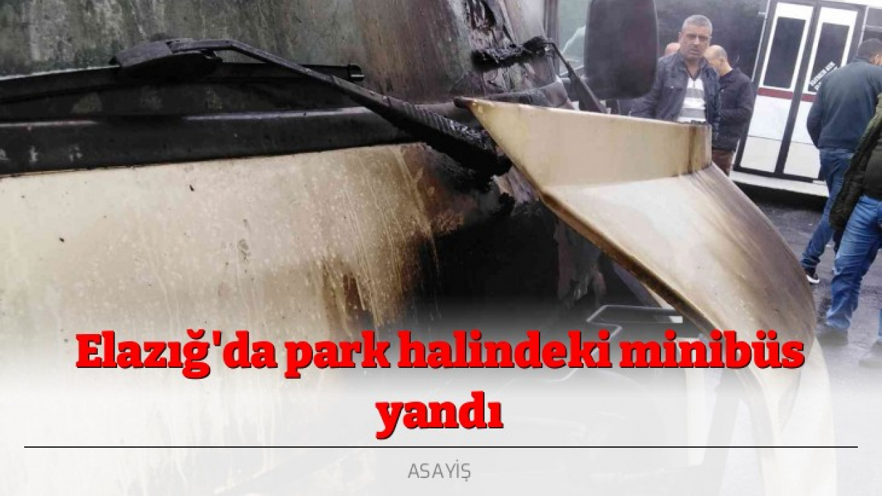 Elazığ'da park halindeki minibüs yandı