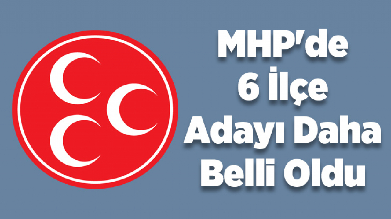 MHP'de 6 İlçe Adayı Daha Belli Oldu