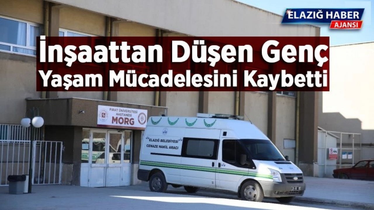 İnşaattan düşen genç yaşam mücadelesini kaybetti