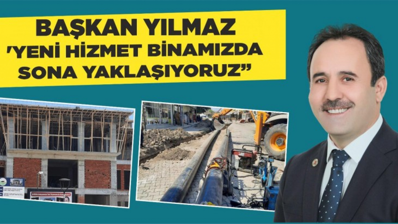 Başkan Yılmaz: Yeni hizmet binamızda sona yaklaşıyoruz