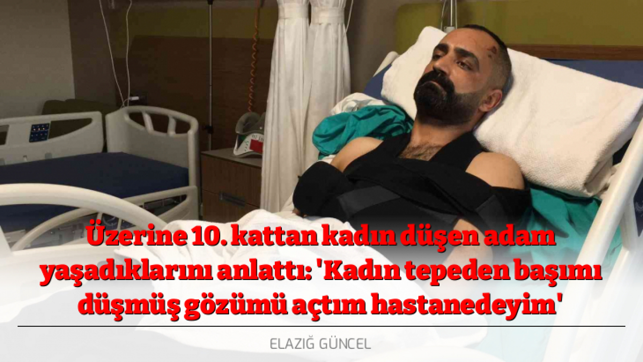 Üzerine 10. kattan kadın düşen adam yaşadıklarını anlattı: 'Kadın tepeden başımı düşmüş gözümü açtım hastanedeyim'