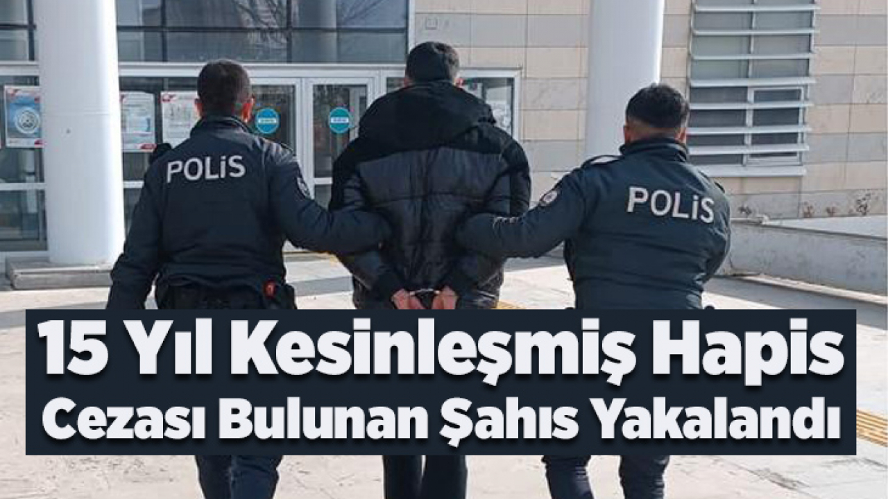 15 Yıl Kesinleşmiş Hapis Cezası Bulunan Şahıs Yakalandı