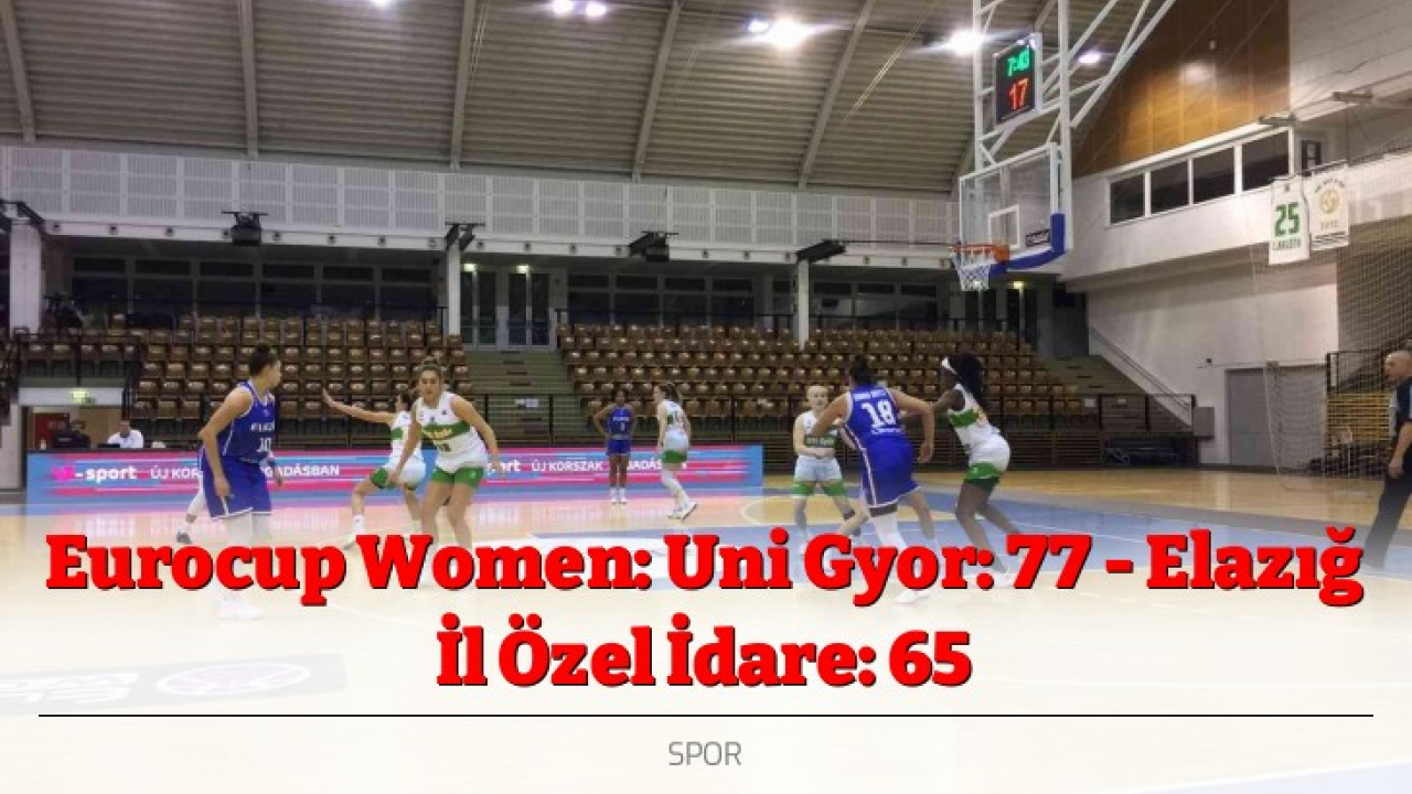 Eurocup Women: Uni Gyor: 77 - Elazığ İl Özel İdare: 65