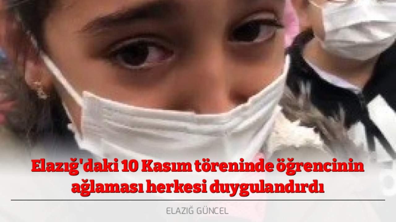 Elazığ'daki 10 Kasım töreninde öğrencinin ağlaması herkesi duygulandırdı