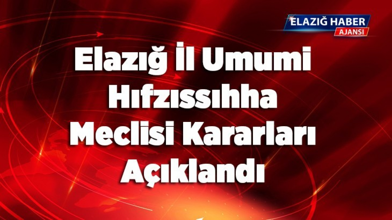 Elazığ İl Umumi Hıfzıssıhha Meclisi Kararları Açıklandı