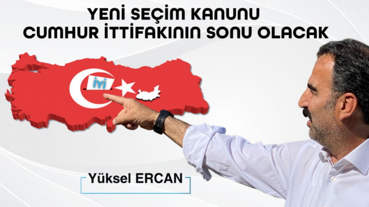 İYİ Parti Milletvekili Aday Adayı Ercan: Yeni seçim kanunu cumhur ittifakının sonu olacak