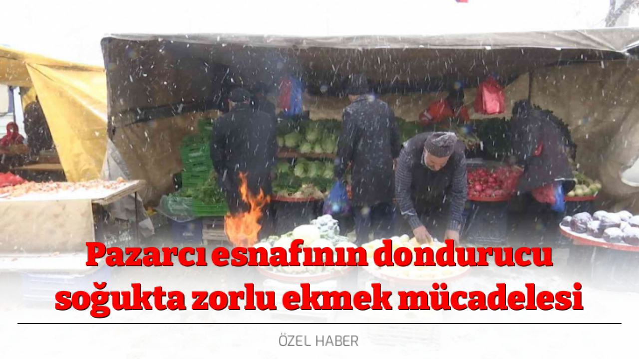 Pazarcı esnafının dondurucu soğukta zorlu ekmek mücadelesi