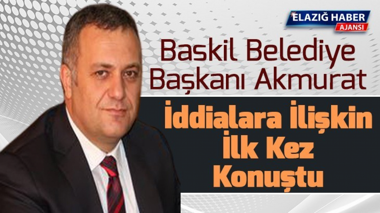 Baskil Belediye Başkanı Akmurat İddialara İlişkin İlk Kez Konuştu