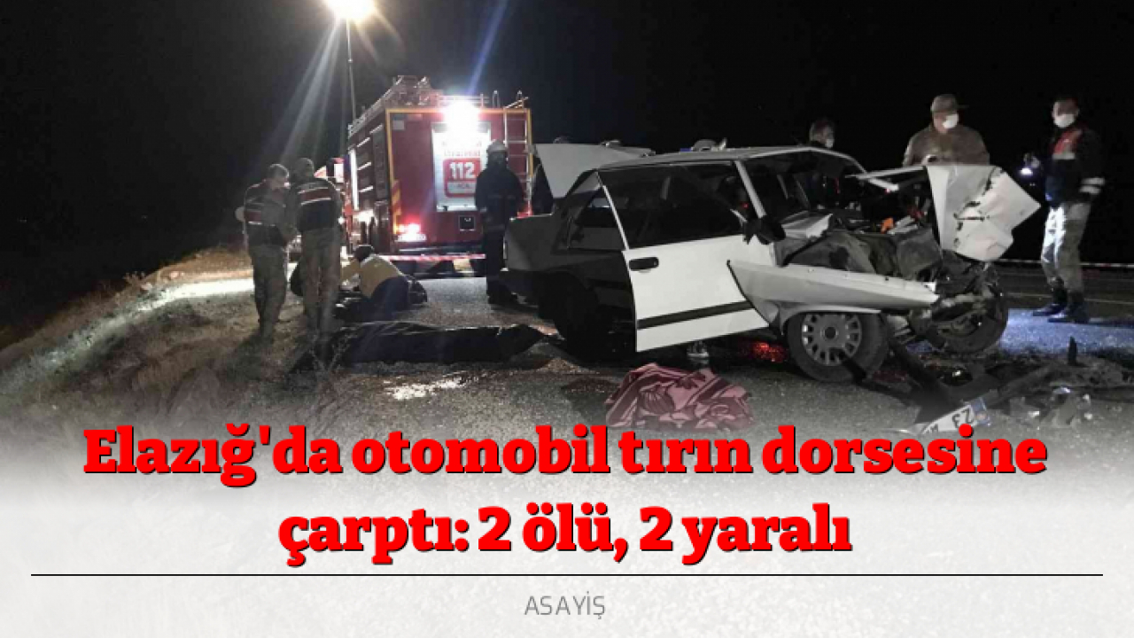 Elazığ'da otomobil tırın dorsesine çarptı: 2 ölü, 2 yaralı