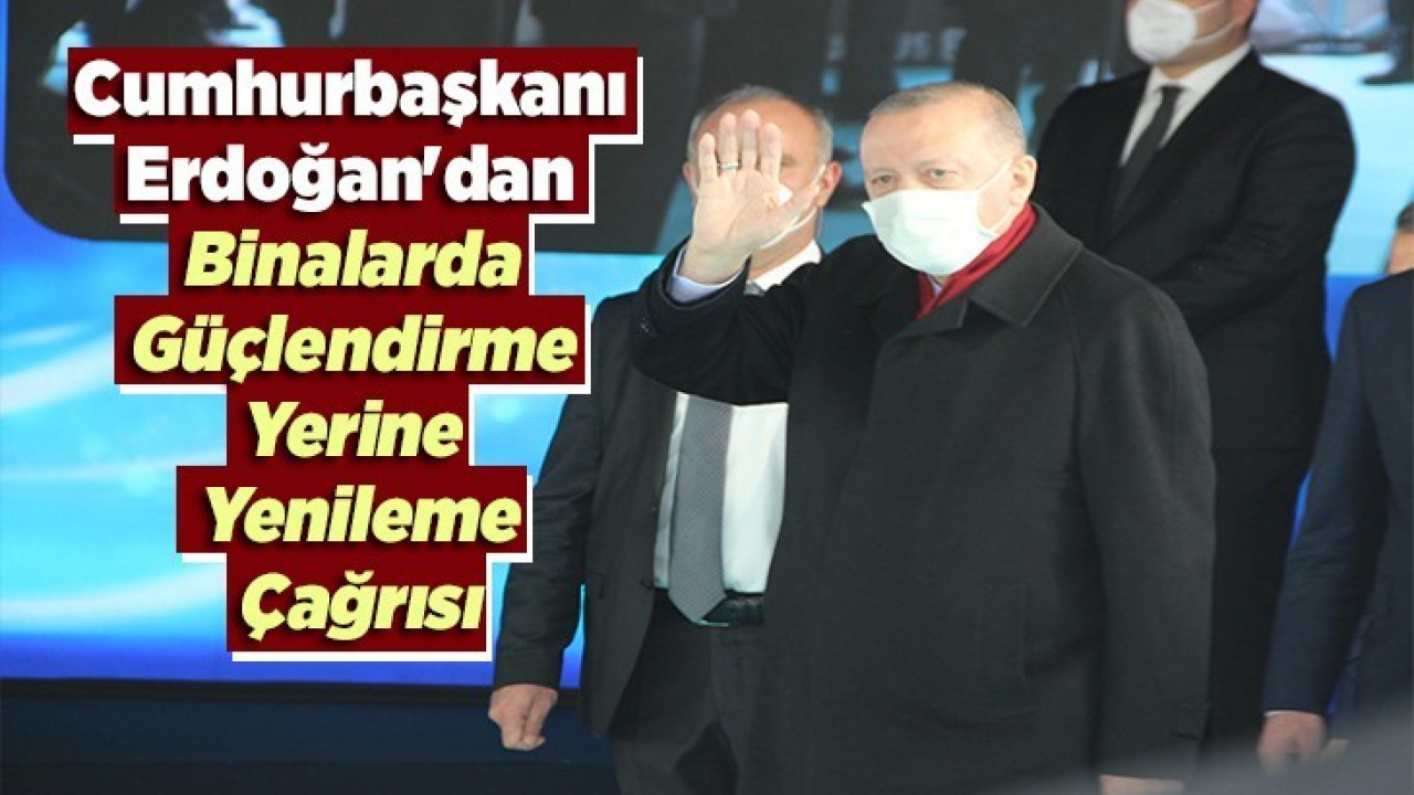 Cumhurbaşkanı Erdoğan'dan binalarda güçlendirme yerine yenileme çağrısı