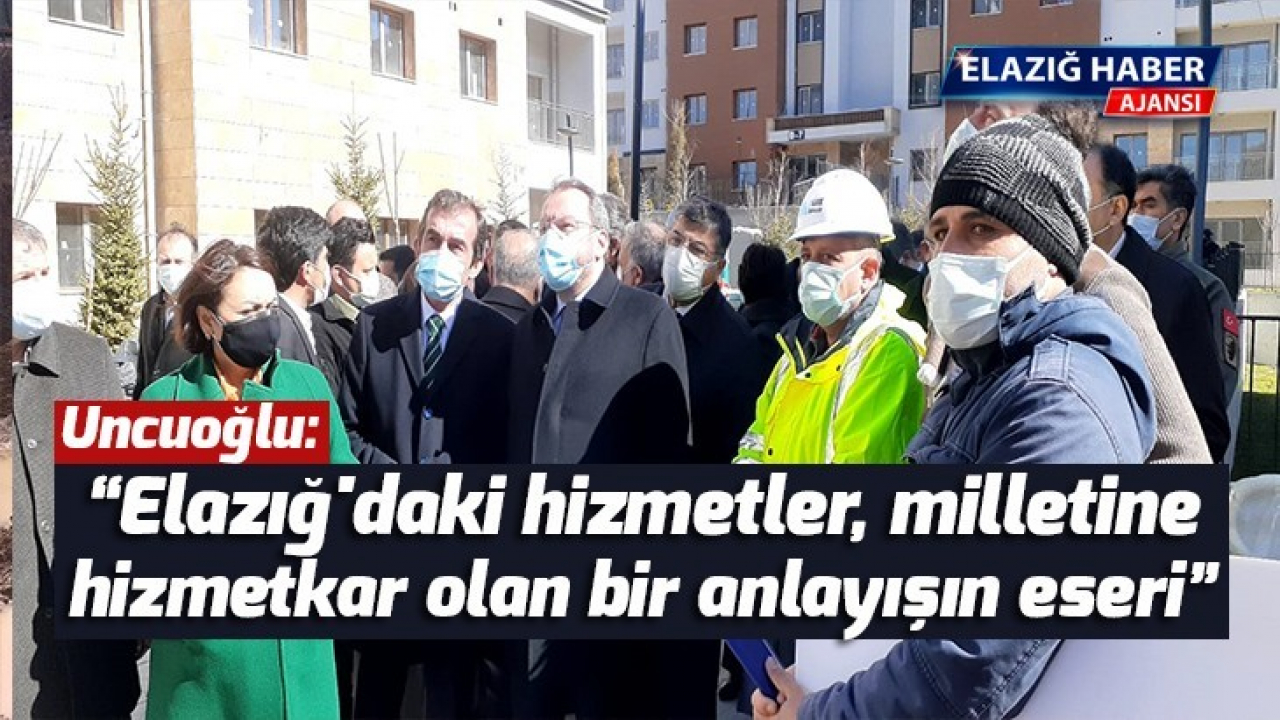 Uncuoğlu, 'Elazığ'daki hizmetler, milletine hizmetkar olan bir anlayışın eseri'