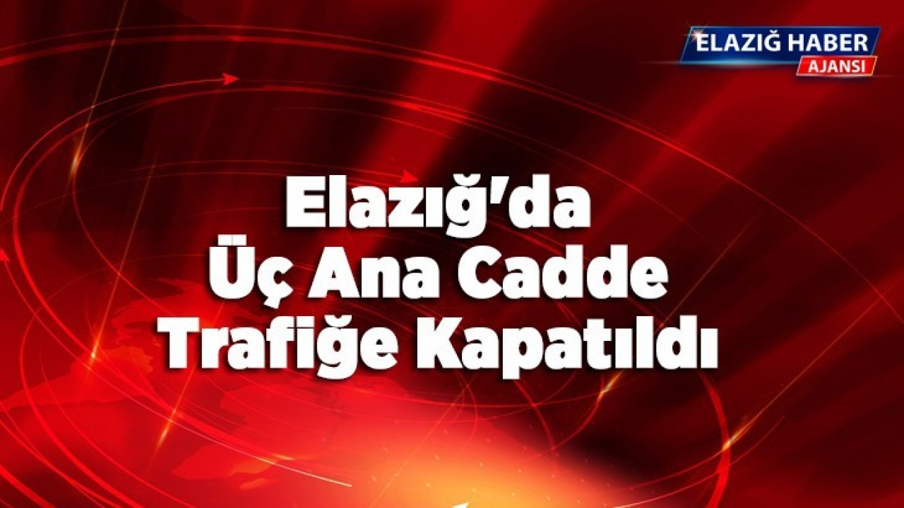 Elazığ'da Üç Ana Cadde Trafiğe Kapatıldı